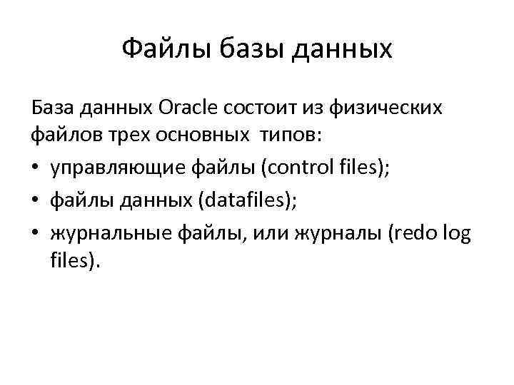 Файлы базы данных База данных Oracle состоит из физических файлов трех основных типов: •