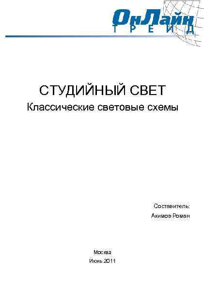 СТУДИЙНЫЙ СВЕТ Классические световые схемы Составитель: Акимов Роман Москва Июнь 2011 