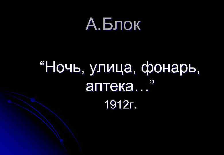 А. Блок “Ночь, улица, фонарь, аптека…” 1912 г. 