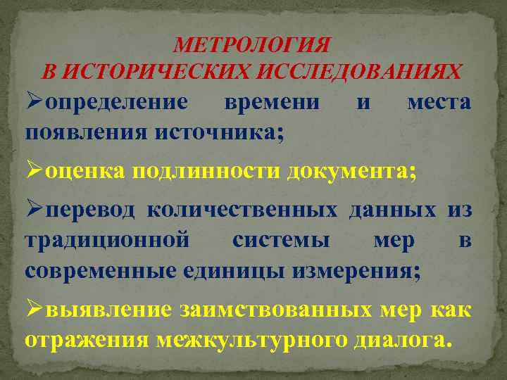 МЕТРОЛОГИЯ В ИСТОРИЧЕСКИХ ИССЛЕДОВАНИЯХ Øопределение времени появления источника; и места Øоценка подлинности документа; Øперевод