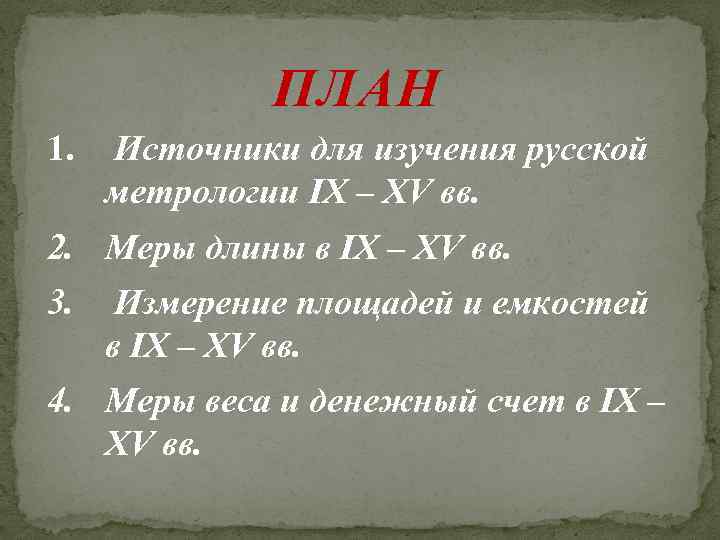 ПЛАН 1. Источники для изучения русской метрологии IX – XV вв. 2. Меры длины