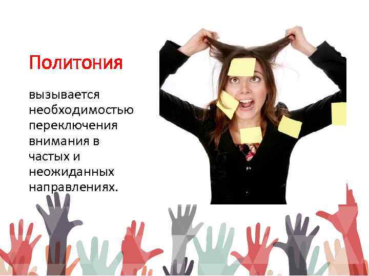Политония вызывается необходимостью переключения внимания в частых и неожиданных направлениях. 
