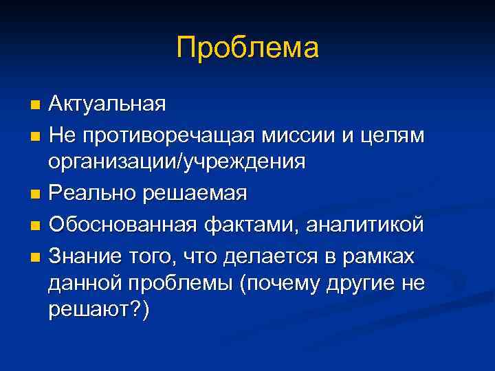Проблема Актуальная n Не противоречащая миссии и целям организации/учреждения n Реально решаемая n Обоснованная