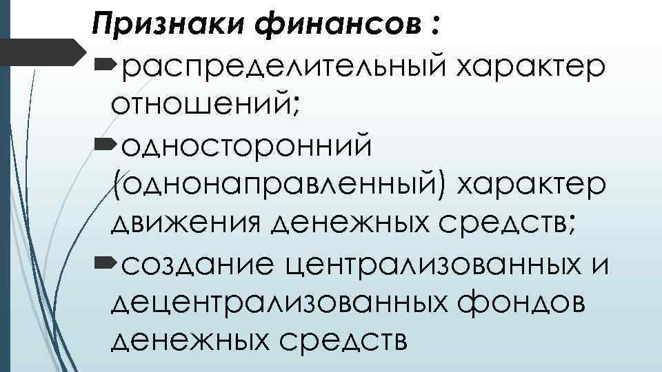 Признаки финансов : распределительный характер отношений; односторонний (однонаправленный) характер движения денежных средств; создание централизованных