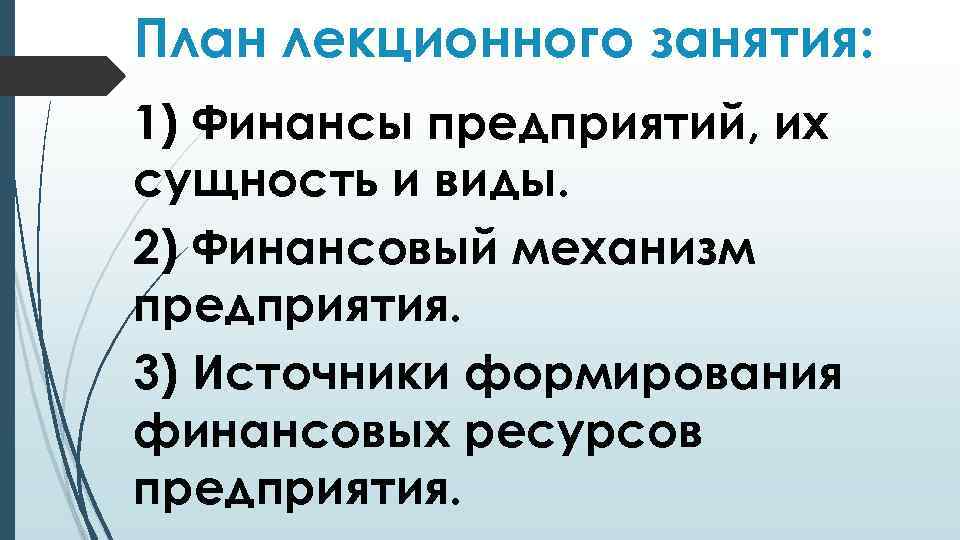 План лекционного занятия: 1) Финансы предприятий, их сущность и виды. 2) Финансовый механизм предприятия.