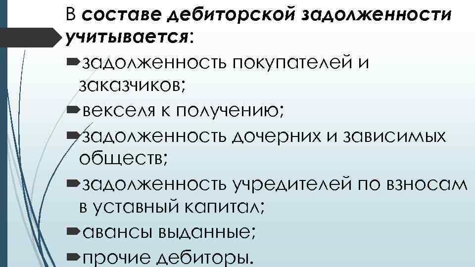В составе дебиторской задолженности учитывается: задолженность покупателей и заказчиков; векселя к получению; задолженность дочерних