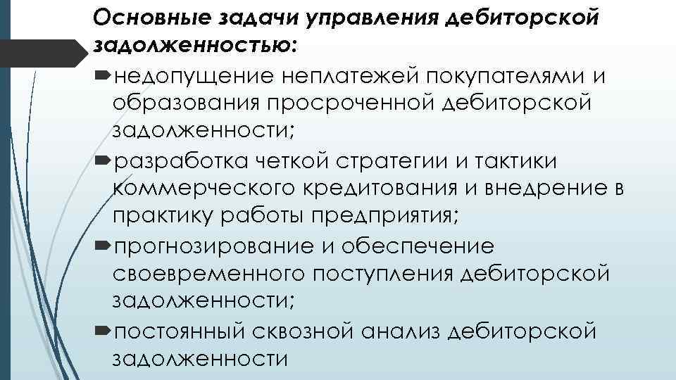 Основные задачи управления дебиторской задолженностью: недопущение неплатежей покупателями и образования просроченной дебиторской задолженности; разработка