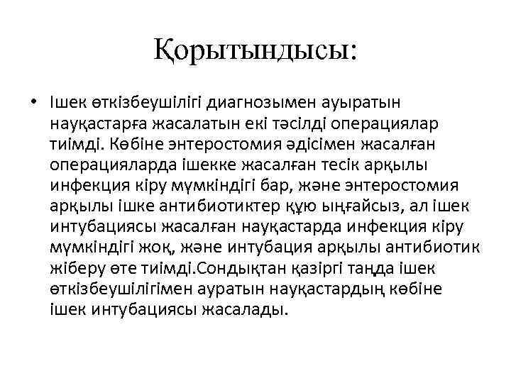 Қорытындысы: • Ішек өткізбеушілігі диагнозымен ауыратын науқастарға жасалатын екі тәсілді операциялар тиімді. Көбіне энтеростомия