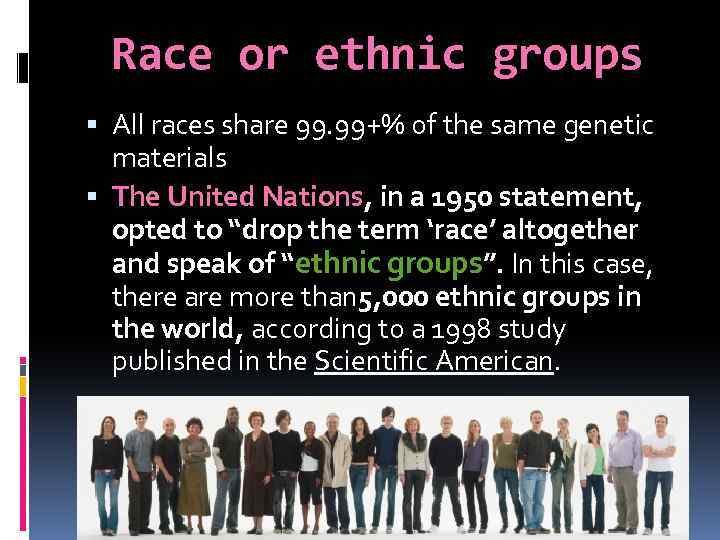 Race or ethnic groups All races share 99. 99+% of the same genetic materials