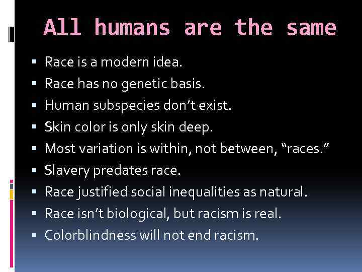 All humans are the same Race is a modern idea. Race has no genetic