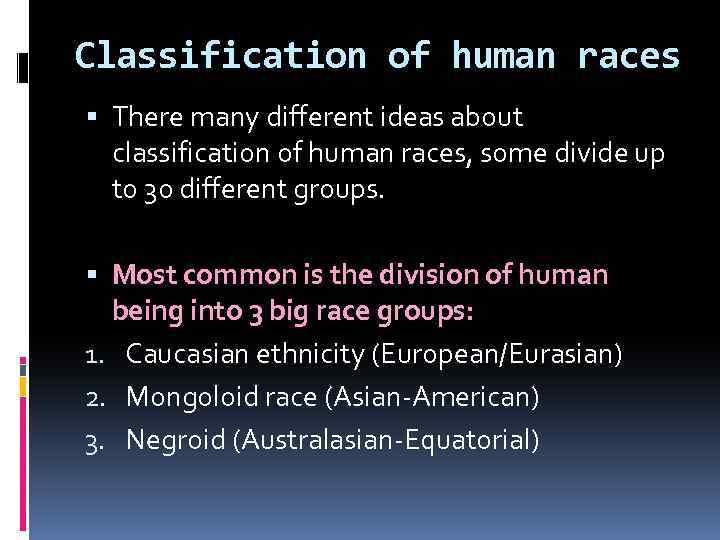 Classification of human races There many different ideas about classification of human races, some