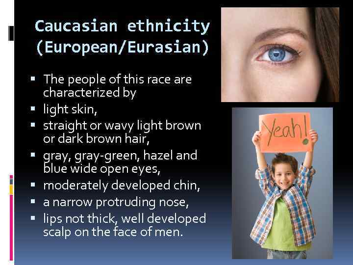 Caucasian ethnicity (European/Eurasian) The people of this race are characterized by light skin, straight