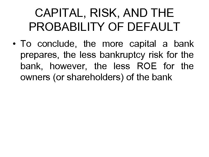 CAPITAL, RISK, AND THE PROBABILITY OF DEFAULT • To conclude, the more capital a
