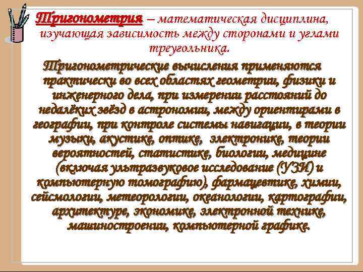 Тригонометрия – математическая дисциплина, изучающая зависимость между сторонами и углами треугольника. Тригонометрические вычисления применяются