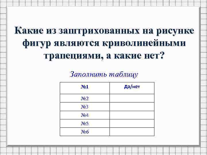 Какие из заштрихованных на рисунке фигур являются криволинейными трапециями, а какие нет? Заполнить таблицу