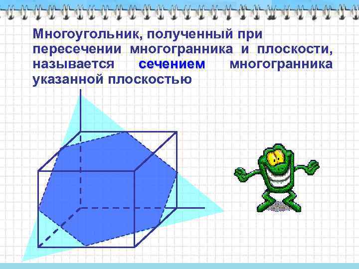 Многоугольник, полученный при пересечении многогранника и плоскости, называется сечением многогранника сечением указанной плоскостью 