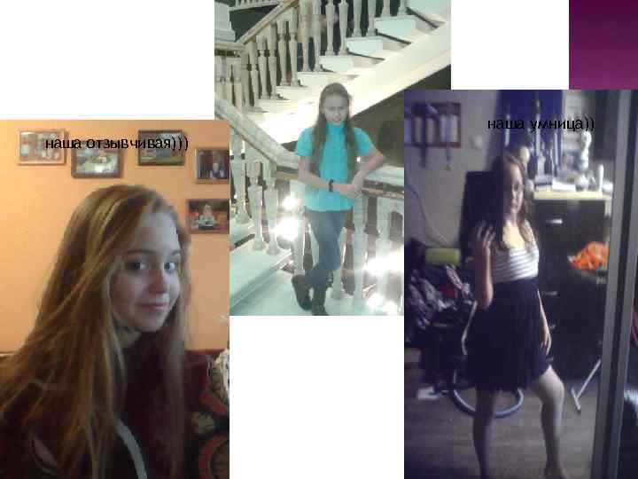 наша умница)) наша отзывчивая))) 