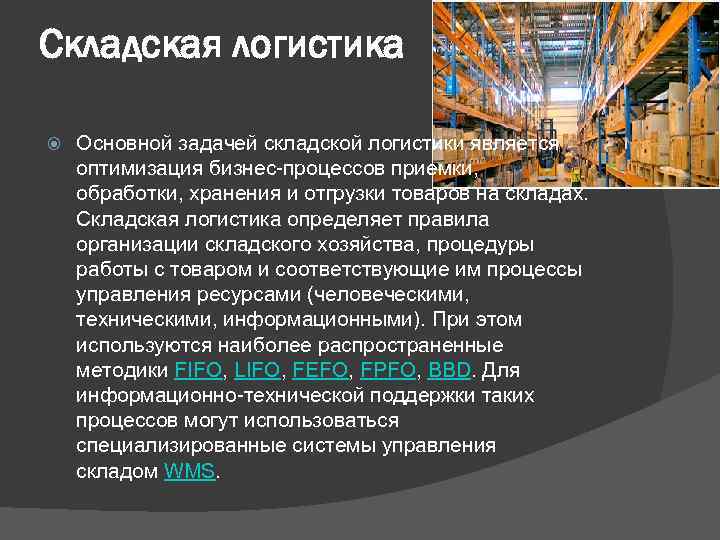 Складская логистика Основной задачей складской логистики является оптимизация бизнес-процессов приемки, обработки, хранения и отгрузки