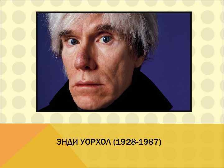 ЭНДИ УОРХОЛ (1928 -1987) 