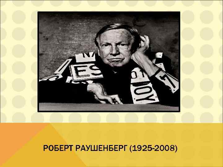 РОБЕРТ РАУШЕНБЕРГ (1925 -2008) 