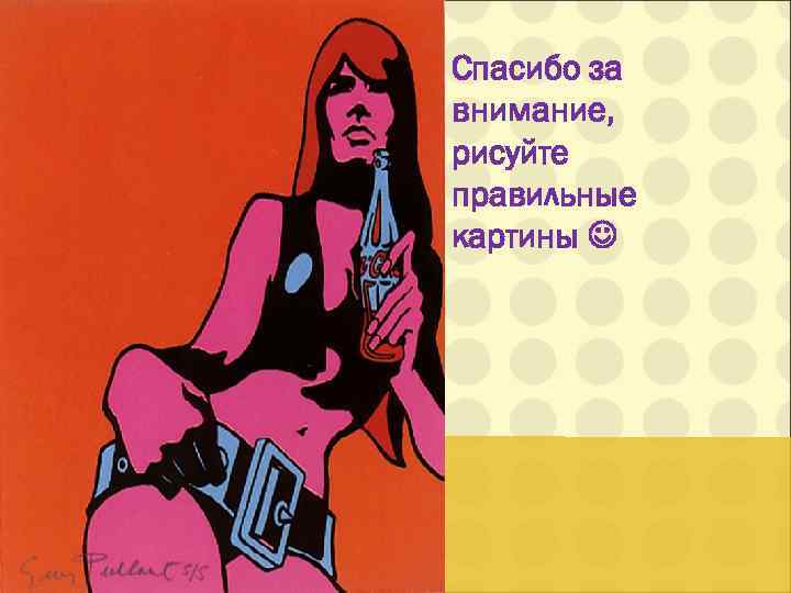 Спасибо за внимание, рисуйте правильные картины 