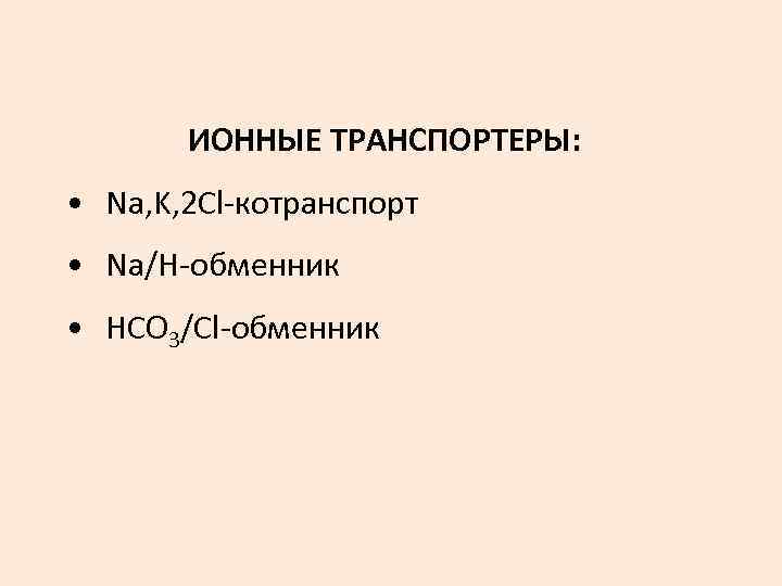 ИОННЫЕ ТРАНСПОРТЕРЫ: • Na, K, 2 Cl-котранспорт • Na/H-обменник • HCO 3/Cl-обменник 