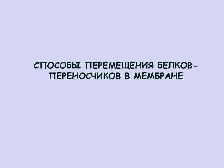 СПОСОБЫ ПЕРЕМЕЩЕНИЯ БЕЛКОВПЕРЕНОСЧИКОВ В МЕМБРАНЕ 