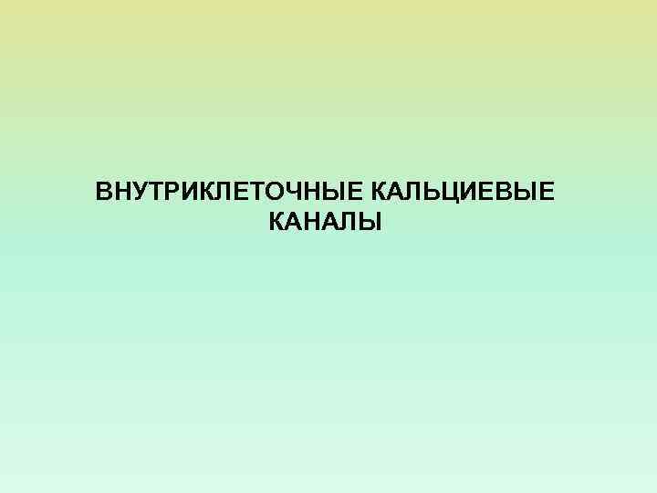 ВНУТРИКЛЕТОЧНЫЕ КАЛЬЦИЕВЫЕ КАНАЛЫ 