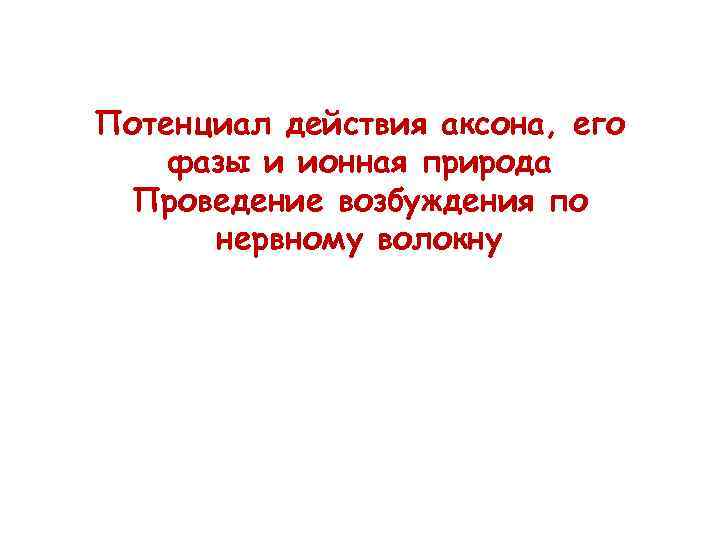 Потенциал действия аксона, его фазы и ионная природа Проведение возбуждения по нервному волокну 