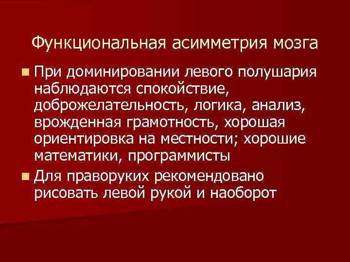 Функциональная асимметрия мозга n При доминировании левого полушария наблюдаются спокойствие, доброжелательность, логика, анализ, врожденная