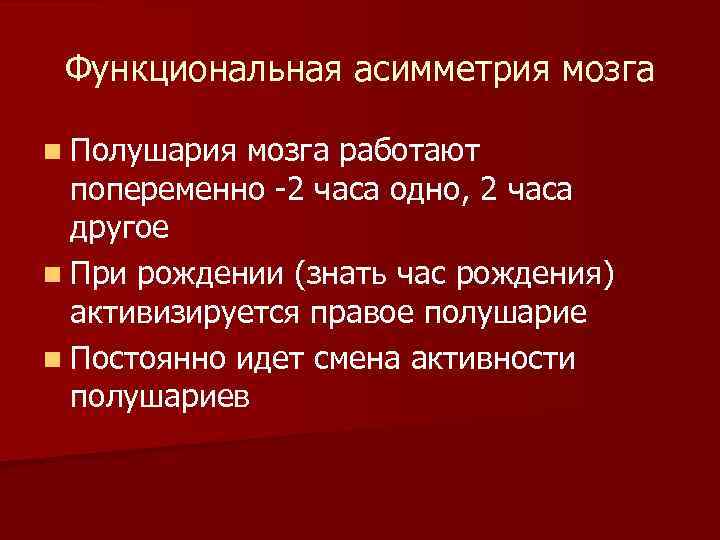 Функциональная асимметрия мозга n Полушария мозга работают попеременно -2 часа одно, 2 часа другое