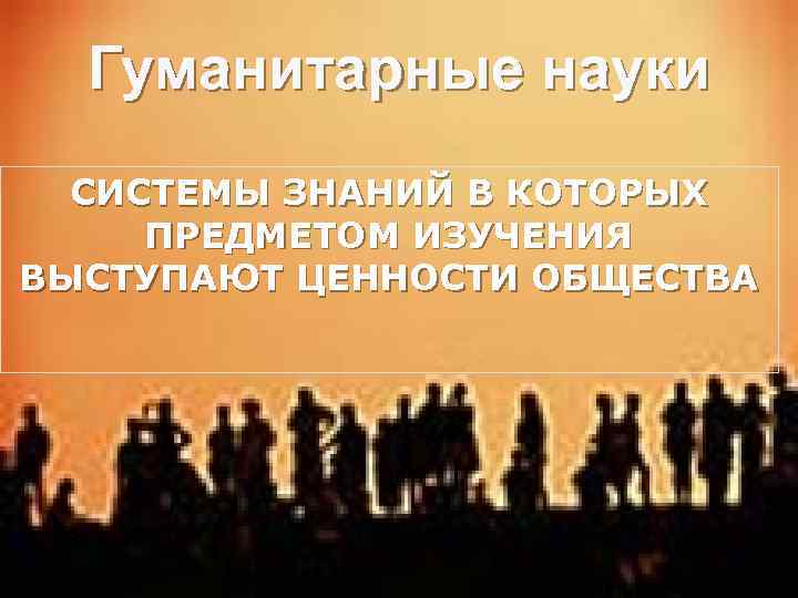 Гуманитарные науки СИСТЕМЫ ЗНАНИЙ В КОТОРЫХ ПРЕДМЕТОМ ИЗУЧЕНИЯ ВЫСТУПАЮТ ЦЕННОСТИ ОБЩЕСТВА 