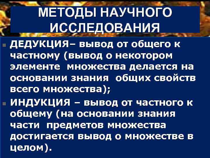 МЕТОДЫ НАУЧНОГО ИССЛЕДОВАНИЯ n ДЕДУКЦИЯ– вывод от общего к n частному (вывод о некотором