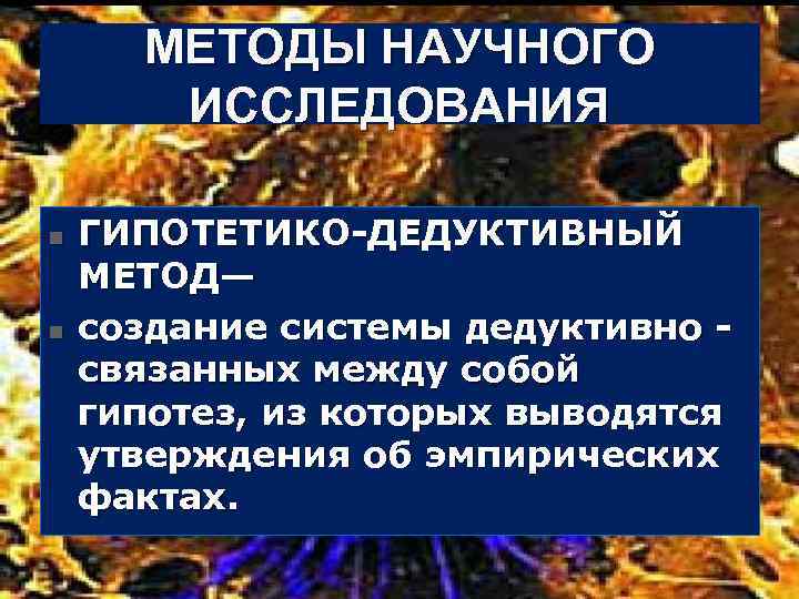 МЕТОДЫ НАУЧНОГО ИССЛЕДОВАНИЯ n n ГИПОТЕТИКО ДЕДУКТИВНЫЙ МЕТОД— создание системы дедуктивно связанных между собой