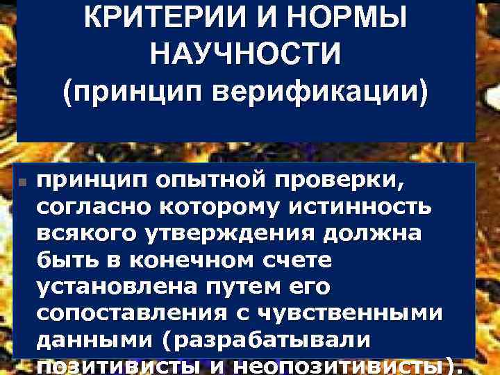 КРИТЕРИИ И НОРМЫ НАУЧНОСТИ (принцип верификации) n принцип опытной проверки, согласно которому истинность всякого