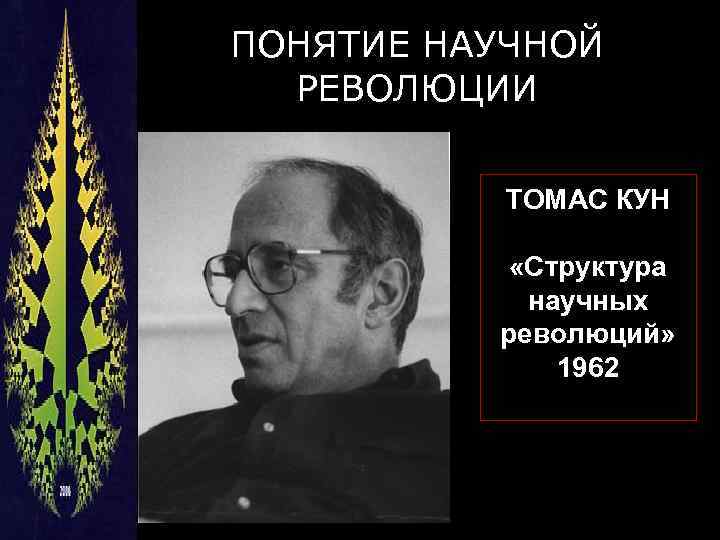 ПОНЯТИЕ НАУЧНОЙ РЕВОЛЮЦИИ ТОМАС КУН «Структура научных революций» 1962 