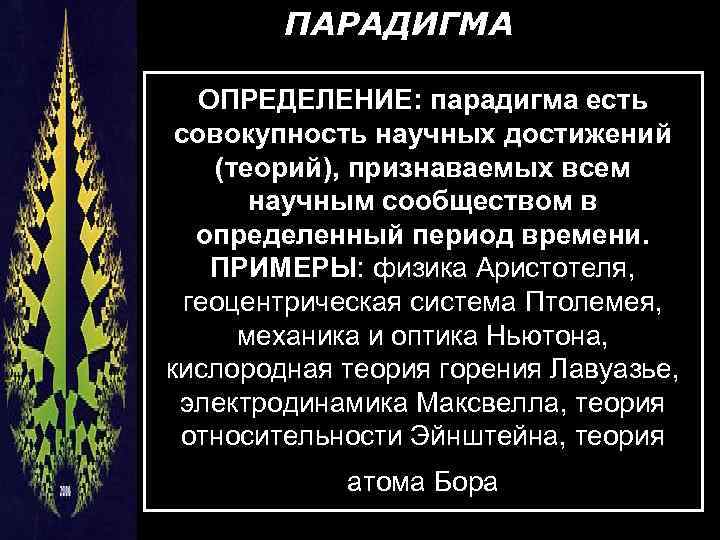 ПАРАДИГМА ОПРЕДЕЛЕНИЕ: парадигма есть совокупность научных достижений (теорий), признаваемых всем научным сообществом в определенный