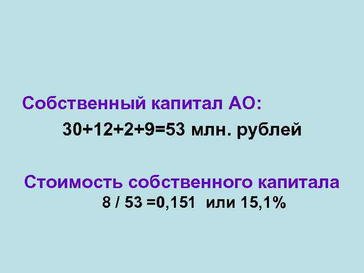 Собственный капитал АО: 30+12+2+9=53 млн. рублей Стоимость собственного капитала 8 / 53 =0, 151
