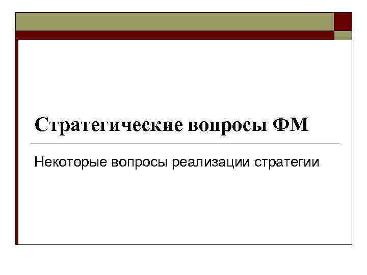 Стратегические вопросы ФМ Некоторые вопросы реализации стратегии 