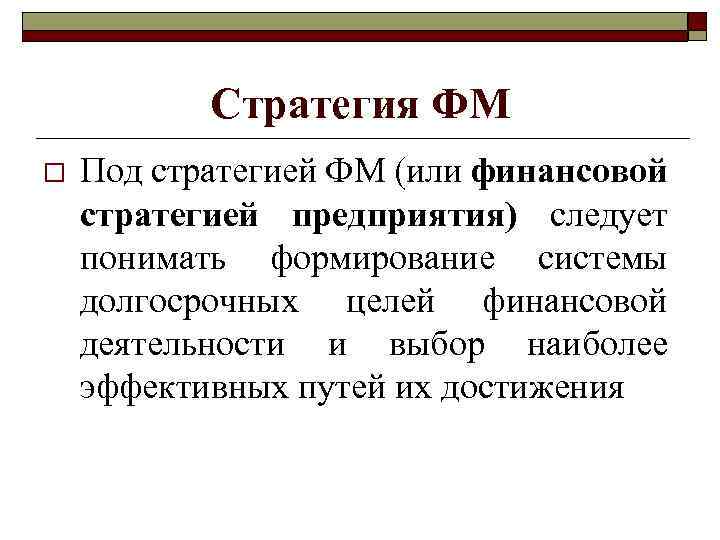 Стратегия ФМ o Под стратегией ФМ (или финансовой стратегией предприятия) следует понимать формирование системы