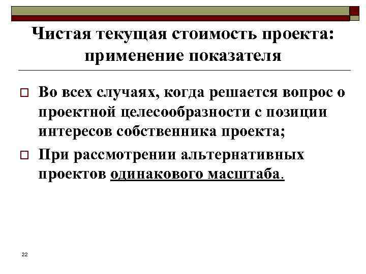 Чистая текущая стоимость проекта: применение показателя o o 22 Во всех случаях, когда решается