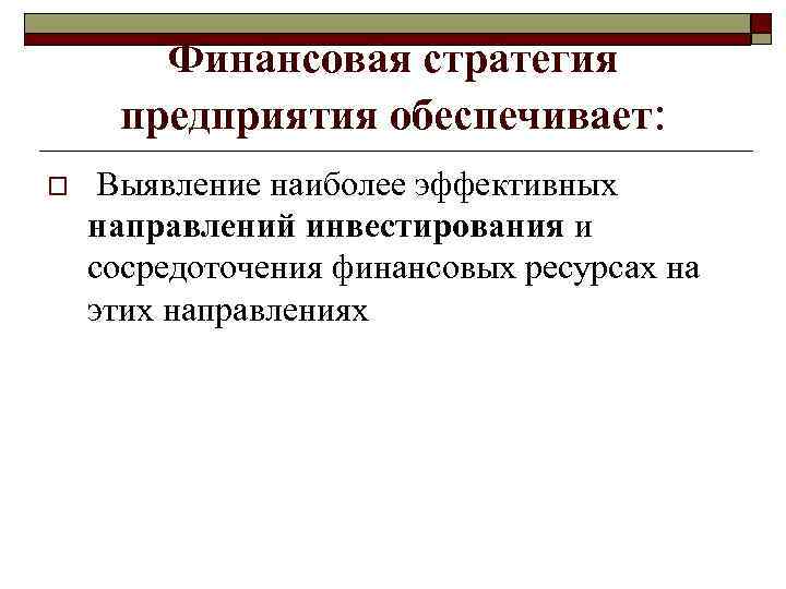 Финансовая стратегия предприятия обеспечивает: o Выявление наиболее эффективных направлений инвестирования и сосредоточения финансовых ресурсах