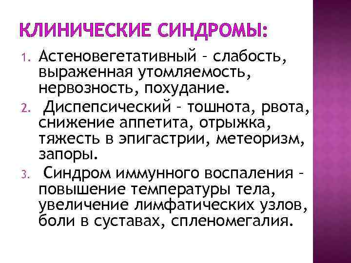 КЛИНИЧЕСКИЕ СИНДРОМЫ: 1. 2. 3. Астеновегетативный – слабость, выраженная утомляемость, нервозность, похудание. Диспепсический –