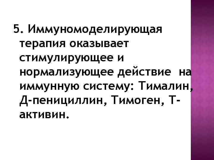 5. Иммуномоделирующая терапия оказывает стимулирующее и нормализующее действие на иммунную систему: Тималин, Д-пенициллин, Тимоген,