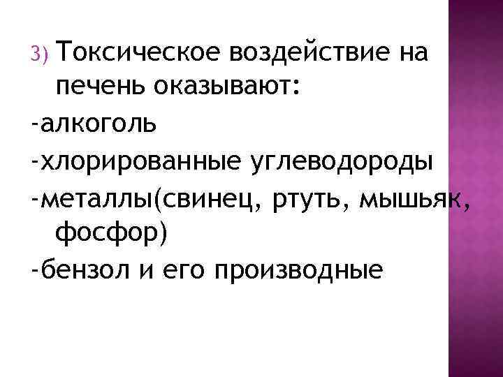 Токсическое воздействие на печень оказывают: -алкоголь -хлорированные углеводороды -металлы(свинец, ртуть, мышьяк, фосфор) -бензол и