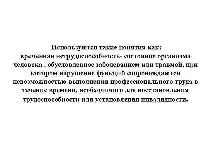 Используются такие понятия как: временная нетрудоспособность- состояние организма человека , обусловленное заболеванием или травмой,