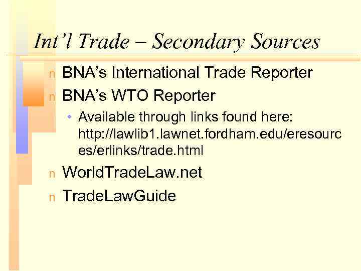 Int’l Trade – Secondary Sources n n BNA’s International Trade Reporter BNA’s WTO Reporter