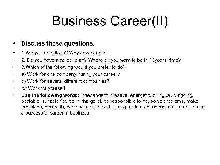 Business Career(II) • Discuss these questions. • • 1. Are you ambitious? Why or