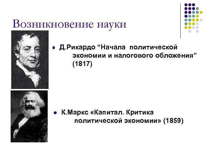 Возникновение науки l l Д. Рикардо “Начала политической экономии и налогового обложения” (1817) К.