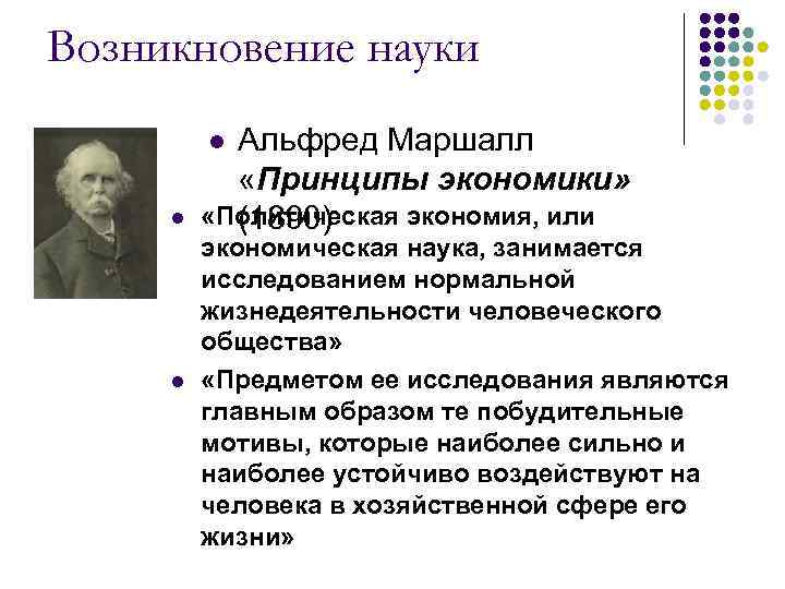 Возникновение науки Альфред Маршалл «Принципы экономики» «Политическая экономия, или (1890) l l l экономическая